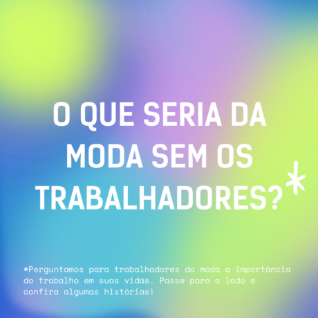 Sem os trabalhadores, a moda não existiria: conheça a importância do trabalho na vida de quem faz a moda acontecer!